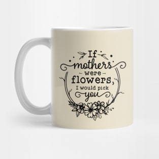 If mothers were flowers, I would pick you! Mug